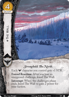 El Muro.  Localización Coste 3. Fortaleza. El Norte Cada personaje guardia de la noche que controles tiene +1 de Fuerza. Reacción forzada: Después de que pierdas un reto sin oposición, arrodilla el Muro. Interrupción: Cuando termine la fase de retos, arrodilla El Muro para ganar 2 puntos de poder para tu facción. 