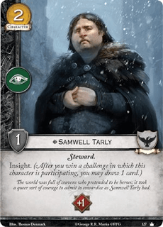 Samwell Tarly. Único. Leal Coste 2. Fuerza 1. Intriga. Mayordomo Perspicacia, +1 a la reserva de cartas. El mundo estaba lleno de cobardes que aparentaban ser héroes; se necesitó un extraño tipo de valor para admitir la cobardía como Samwell Tarly tuvo.