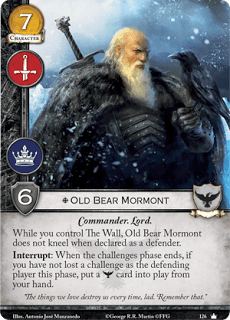 Viejo Oso Mormont. Único Leal. Coste 7. Fuerza 6. Militar. Poder Comandante. Lord. Mientras controles El Muro, Viejo Oso Mormont no se arrodilla cuando se declare como defensor. Interrupción: Cuando la fase de retos termine, si no has perdido ningún reto como el jugador defensor esta fase, pon una carta Guardia de la Noche en juego de tu mano. “Las cosas que queremos nos destruyen todo el tiempo, chico. Recuerda eso.” 