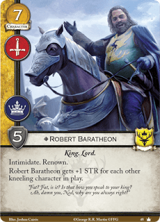 Robert Baratheon. Único Leal. Coste 7. Fuerza 5. Militar. Poder. Rey. Lord. Intimidar. Renombre Robert Baratheon tiene +1 de fuerza por cada otro personaje arrodillado en juego. “¿Gordo? ¿Gordo, es eso? ¿Así es como le hablas a tu rey? Ah, maldición, Ned, ¿por qué siempre tienes razón?”
