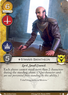 Stannis Baratheon. Único Leal. Coste 6. Fuerza 5. Militar. Poder. Lord. Consejo privado Cada jugador no puede enderezar más de 2 personajes durante la fase de enderezar. (Las cartas no personaje no son afectadas por esta habilidad) “Traeré justicia a Poniente”