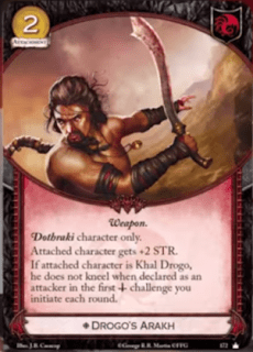 Arakh de Drogo. Único Accesorio Coste 2. Solo personajes Dothraki El personaje vinculado tiene +2 de fuerza. Si el personaje vinculado es Khal drogo, no se gira cuando sea declarado como atacante en el primer reto militar que inicies cada ronda.