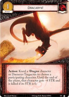 ¡Dracarys!. Evento Leal Coste 1 Acción: Arrodilla un personaje Dragón o a Daenerys Targaryen para elegir un personaje participante. Hasta el final de la fase, ese personaje tiene -4 de fuerza y muere si su fuerza es 0.