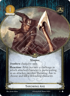 Hacha arrojadiza Solo personajes hijos del hierro Reacción: Después de que ganes un reto en el que el personaje participante sea atacante, sacrifica el Hacha arrojadiza para elegir y matar a un personaje defensor.