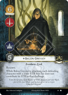 Balon Greyjoy, Leal Hijo del hierro. Lord Renombre Mientras Balon Greyjoy está atacando, cada personaje defensor con una fuerza inferior a él, no contribuye su fuerza para ese reto.